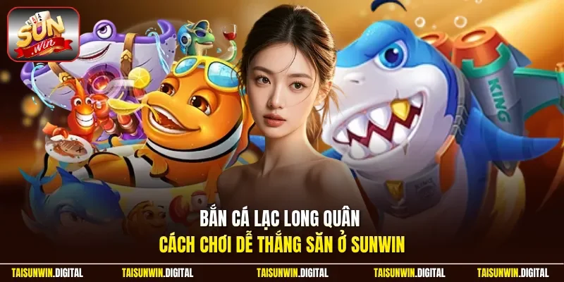 Bắn cá Lạc Long Quân cách chơi dễ thắng tại Sunwin