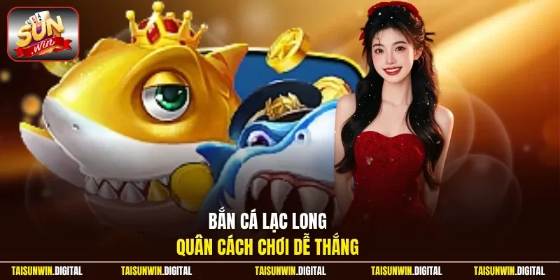 Bắn cá Lạc Long Quân cách chơi dễ thắng