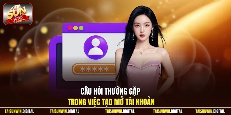 Câu hỏi thường gặp trong việc tạo mở tài khoản