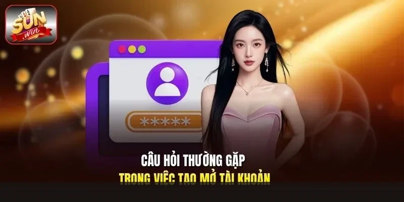 Câu hỏi thường gặp trong việc tạo mở tài khoản