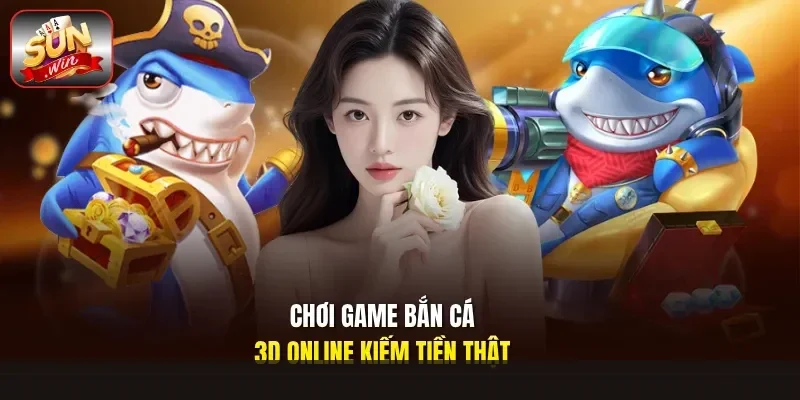 Chơi Game Bắn Cá 3D Online Kiếm Tiền Thật