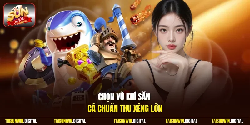Chọn vũ khí săn cá chuẩn trong game bắn cá xèng