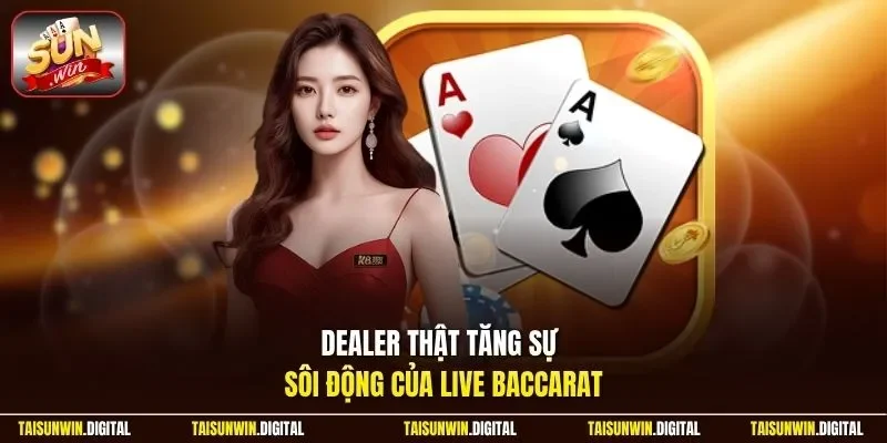 Dealer trực tiếp tăng sự chân thực của live baccarat
