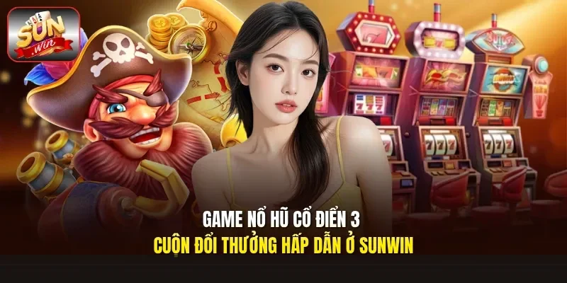 Game nổ hũ cổ điển 3 cuộn đổi thưởng hấp dẫn ở Sunwin