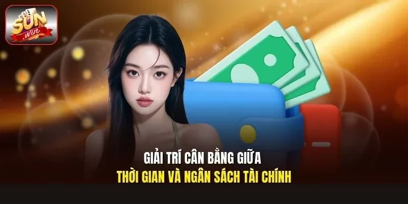 Giải trí cân bằng giữa thời gian và ngân sách tài chính