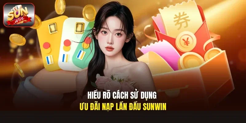 Hiểu rõ cách sử dụng ưu đãi nạp lần đầu Sunwin