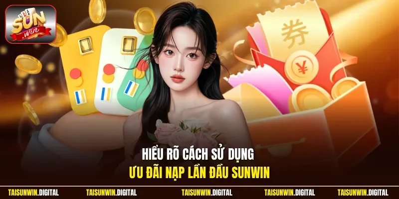 Hiểu rõ cách sử dụng ưu đãi nạp lần đầu Sunwin