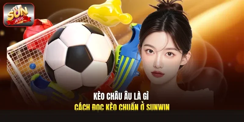 Kèo châu âu là gì cách đọc kèo chuẩn ở Sunwin