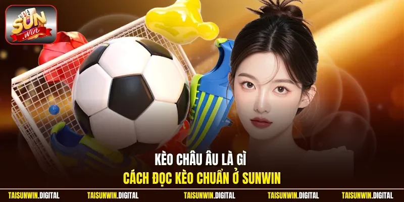 Kèo châu âu là gì cách đọc kèo chuẩn ở Sunwin