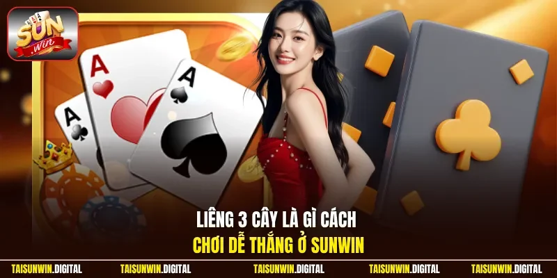 Liêng 3 cây là gì cách chơi dễ thắng ở Sunwin