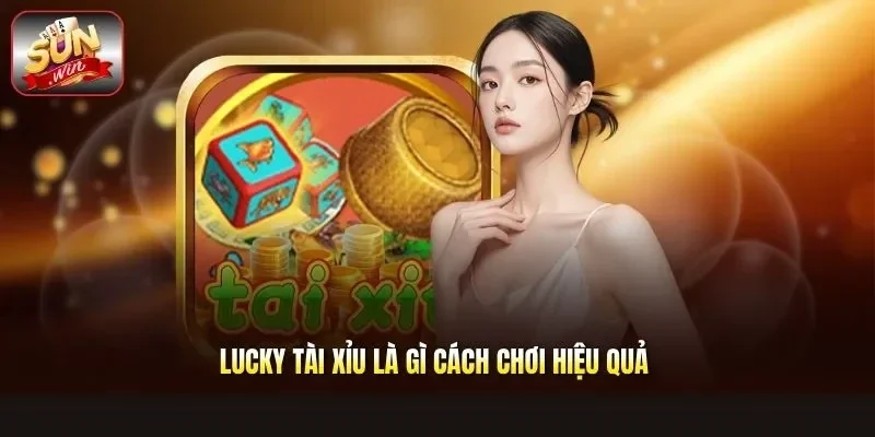 Lucky Tài Xỉu Là Gì Cách Chơi Hiệu Quả