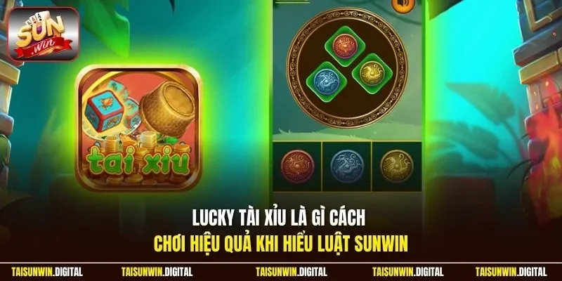 Lucky tài xỉu là gì cách chơi hiệu quả khi hiểu luật Sunwin