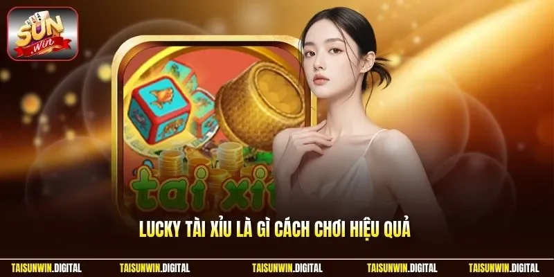 Lucky tài xỉu là gì cách chơi hiệu quả