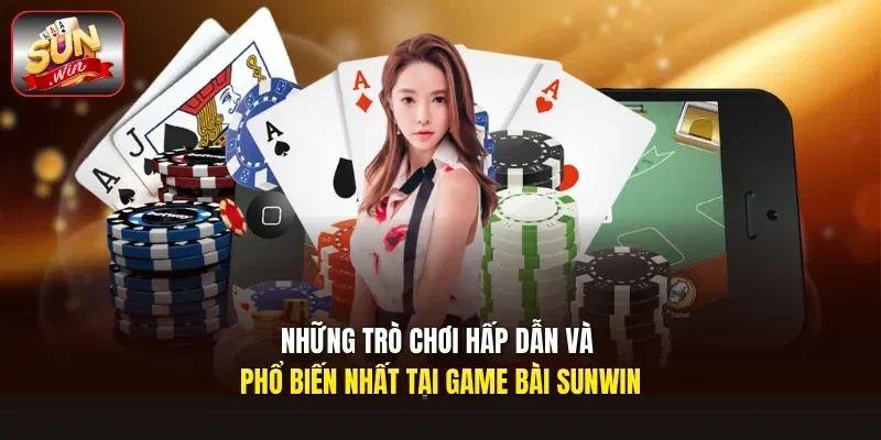 Những trò chơi hấp dẫn và phổ biến nhất tại game bài Sunwin