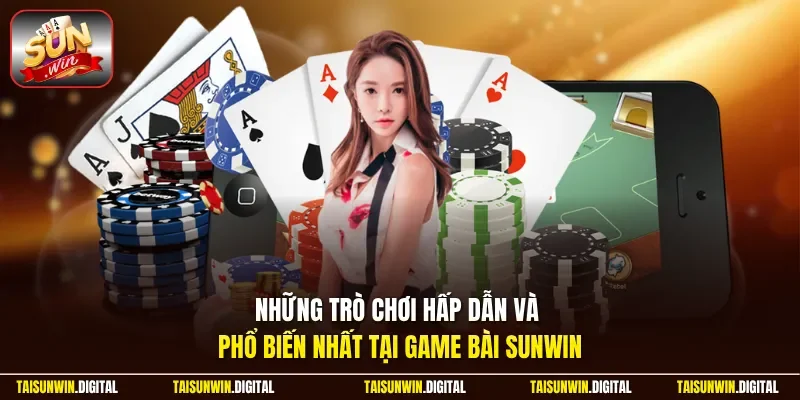 Những trò chơi hấp dẫn và phổ biến nhất tại game bài Sunwin