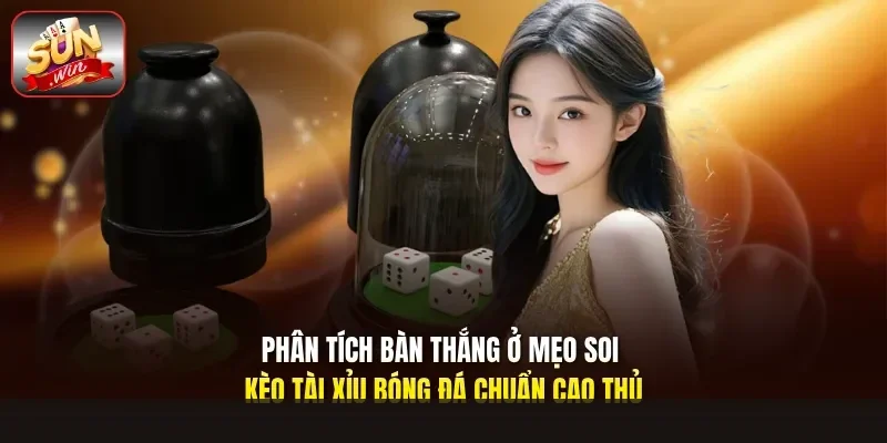 Phân tích bàn thắng ở mẹo soi kèo tài xỉu bóng đá chuẩn cao thủ