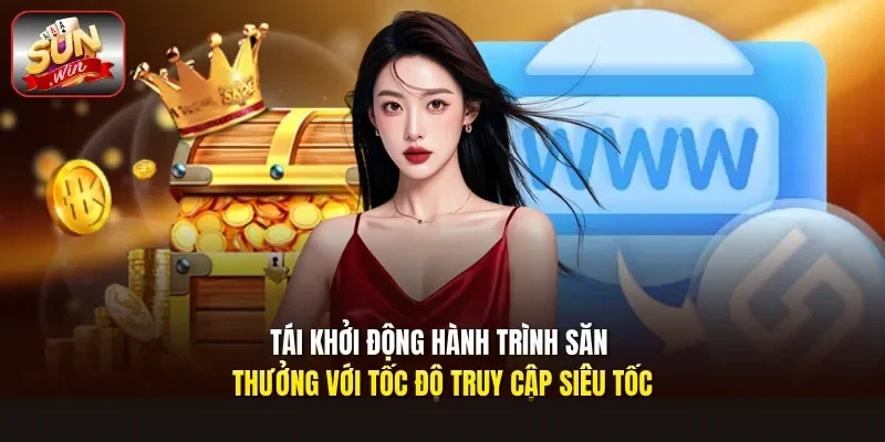 Tái khởi động hành trình săn thưởng với tốc độ truy cập siêu tốc