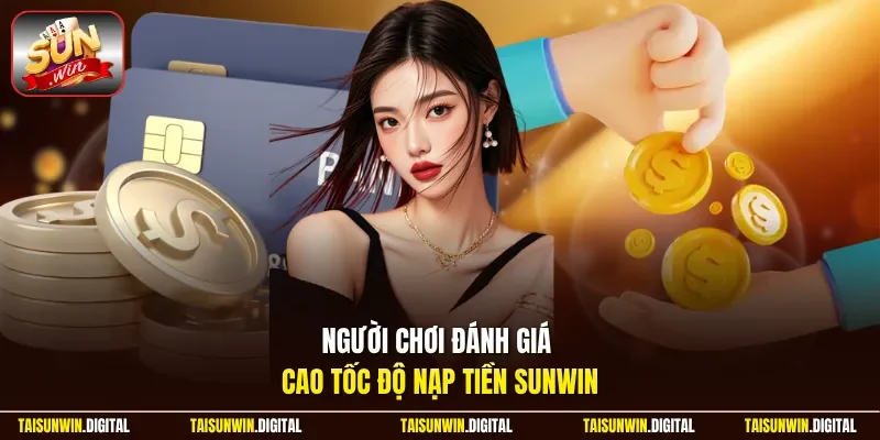 Người chơi đánh giá cao tốc độ nạp tiền Sunwin