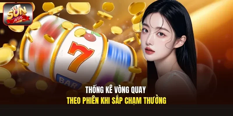 Thống kê vòng quay theo phiên khi sắp chạm thưởng