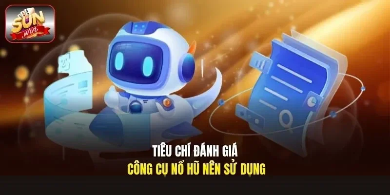 Tiêu chí đánh giá công cụ nổ hũ nên sử dụng