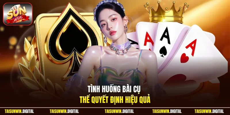 Tình huống bài cụ thể quyết định hiệu quả
