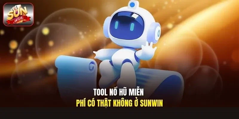 Tool nổ hũ miễn phí có thật không ở Sunwin